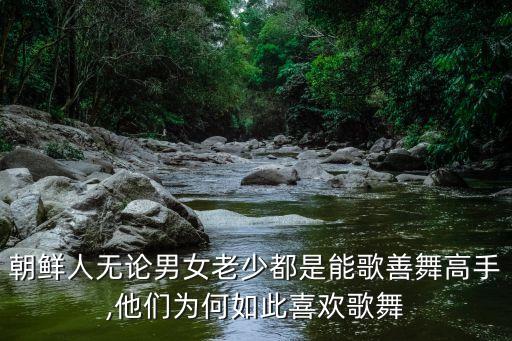 朝鲜人无论男女老少都是能歌善舞高手,他们为何如此喜欢歌舞