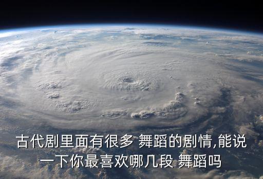 古代剧里面有很多 舞蹈的剧情,能说一下你最喜欢哪几段 舞蹈吗