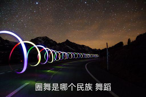 圈舞是哪个民族 舞蹈