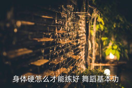身体硬怎么才能练好 舞蹈基本功
