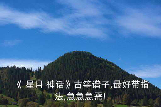 《 星月 神话》古筝谱子,最好带指法,急急急需!
