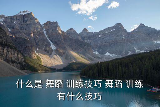 什么是 舞蹈 训练技巧 舞蹈 训练有什么技巧