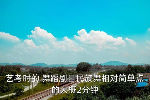 艺考时的 舞蹈剧目民族舞相对简单点的大概2分钟