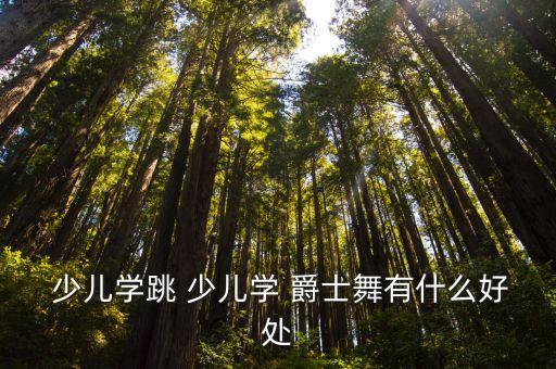  少儿学跳 少儿学 爵士舞有什么好处
