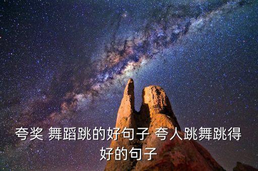 夸奖 舞蹈跳的好句子 夸人跳舞跳得好的句子