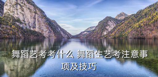  舞蹈艺考考什么 舞蹈生艺考注意事项及技巧