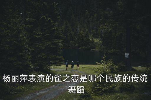杨丽萍表演的雀之恋是哪个民族的传统 舞蹈