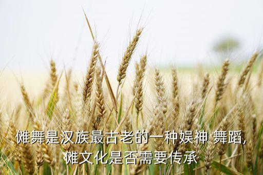 傩舞是汉族最古老的一种娱神 舞蹈,傩文化是否需要传承