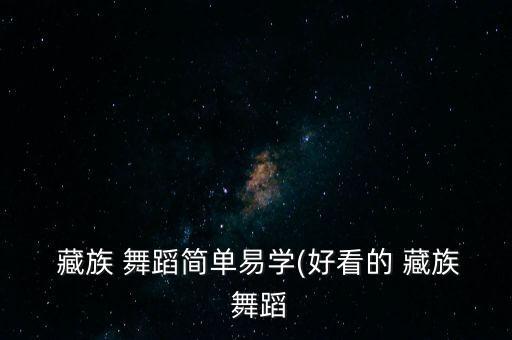  藏族 舞蹈简单易学(好看的 藏族 舞蹈