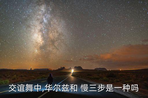 交谊舞中,华尔兹和 慢三步是一种吗