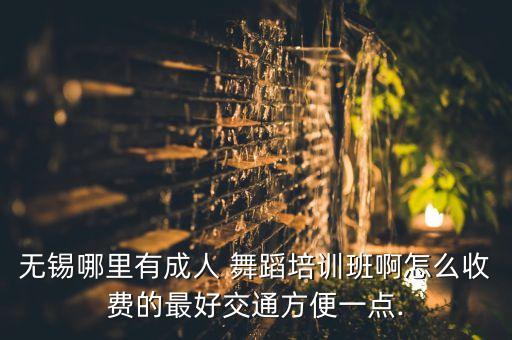 无锡哪里有成人 舞蹈培训班啊怎么收费的最好交通方便一点.