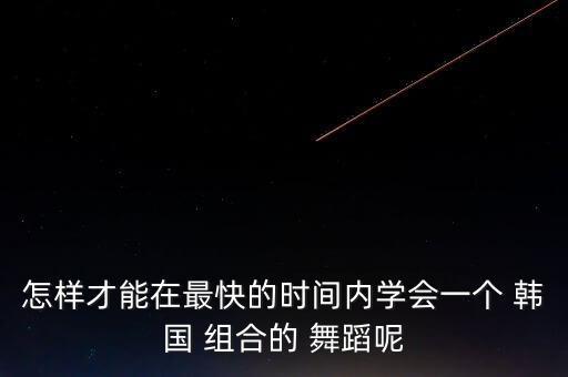怎样才能在最快的时间内学会一个 韩国 组合的 舞蹈呢