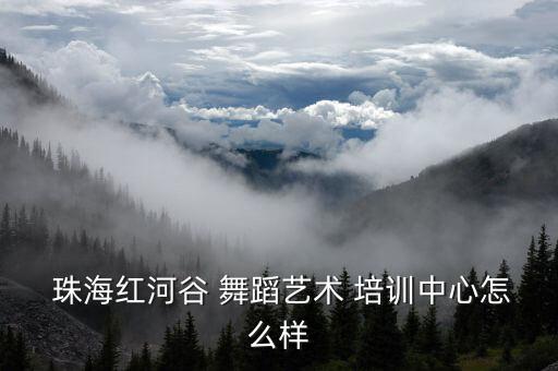 珠海红河谷 舞蹈艺术 培训中心怎么样