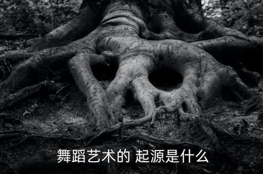舞蹈起源六学说论述,关于舞蹈起源你必须知道的事