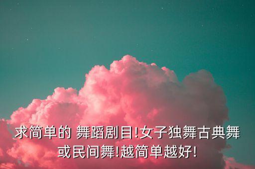 求简单的 舞蹈剧目!女子独舞古典舞或民间舞!越简单越好!