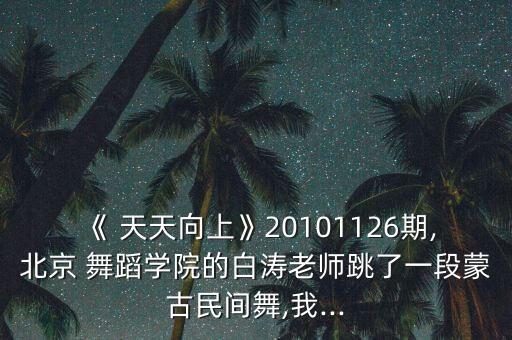 《 天天向上》20101126期,北京 舞蹈学院的白涛老师跳了一段蒙古民间舞,我...