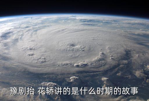 豫剧抬 花轿讲的是什么时期的故事
