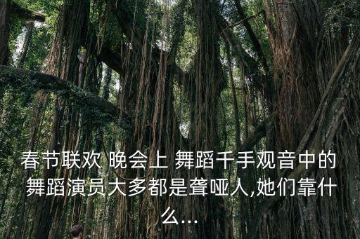春节联欢 晚会上 舞蹈千手观音中的 舞蹈演员大多都是聋哑人,她们靠什么...