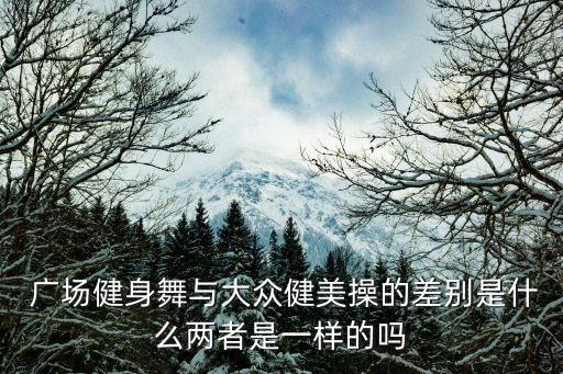  广场健身舞与大众健美操的差别是什么两者是一样的吗