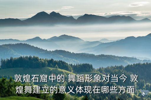 敦煌音乐舞蹈研究的成果,敦煌舞蹈有何特点?