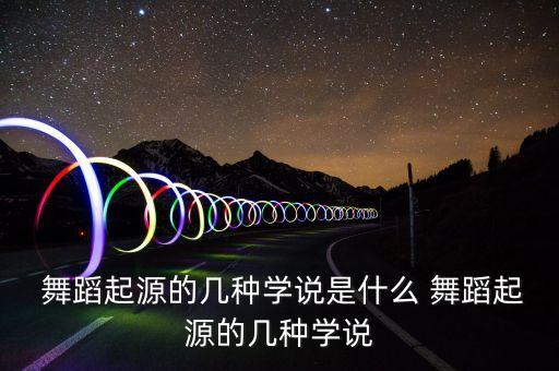  舞蹈起源的几种学说是什么 舞蹈起源的几种学说