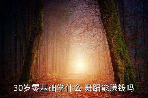 30岁了学什么舞蹈,30岁不需要从小打基础随时可以学跳舞
