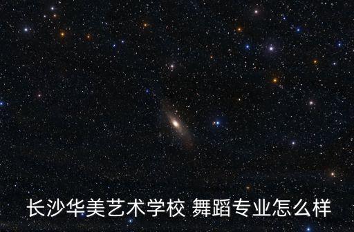  长沙华美艺术学校 舞蹈专业怎么样