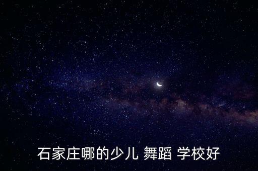 石家庄哪的少儿 舞蹈 学校好