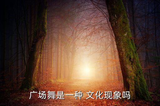 广场舞是一种 文化现象吗