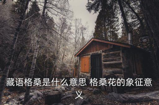 藏语格桑是什么意思 格桑花的象征意义