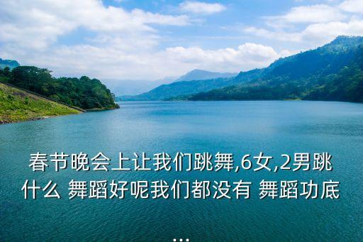 春晚好的舞蹈,今年的舞蹈展现了中国古典舞蹈和现代舞蹈的结合