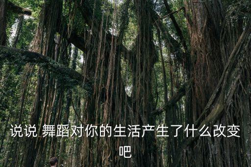 说说 舞蹈对你的生活产生了什么改变吧