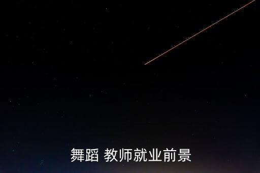  舞蹈 教师就业前景
