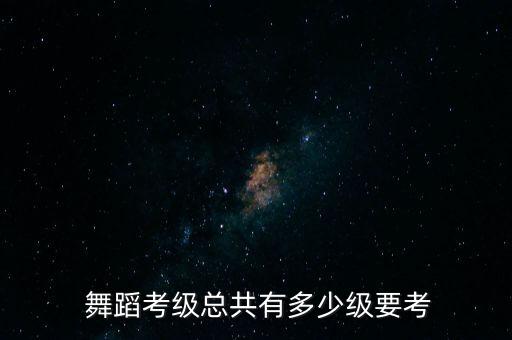  舞蹈考级总共有多少级要考