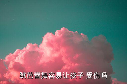 女生学舞蹈容易受伤吗,芭蕾舞蹈好听家长:对孩子没有坏处