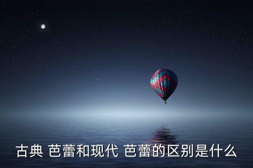 古典 芭蕾和现代 芭蕾的区别是什么