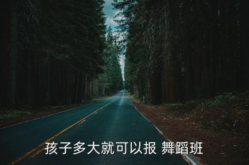 孩子多大就可以报 舞蹈班