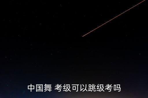 中国舞 考级可以跳级考吗