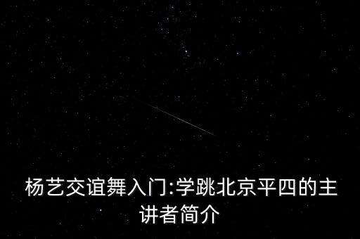  杨艺交谊舞入门:学跳北京平四的主讲者简介