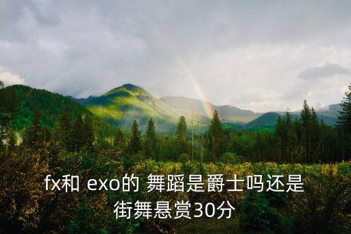 fx和 exo的 舞蹈是爵士吗还是街舞悬赏30分