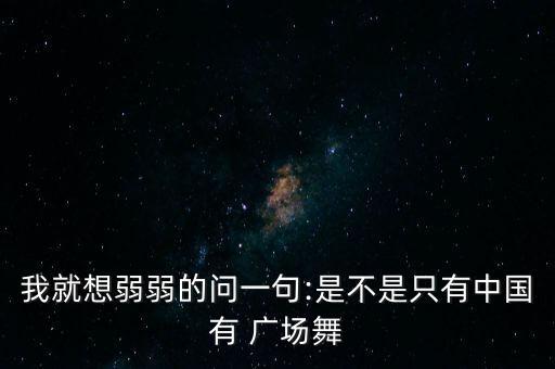广场舞舞蹈中国,广场舞蹈源于社会生活属于人民舞蹈