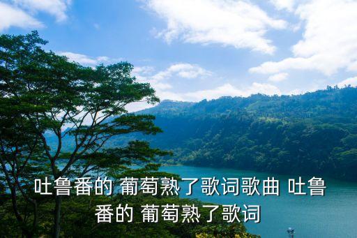  吐鲁番的 葡萄熟了歌词歌曲 吐鲁番的 葡萄熟了歌词