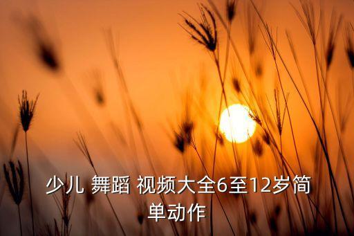  少儿 舞蹈 视频大全6至12岁简单动作