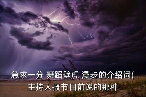 急求一分 舞蹈壁虎 漫步的介绍词(主持人报节目前说的那种