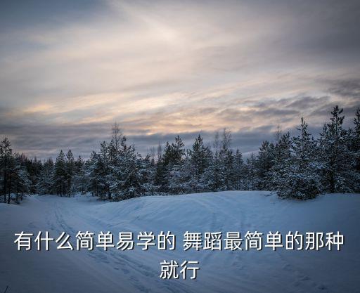 有什么简单易学的 舞蹈最简单的那种就行