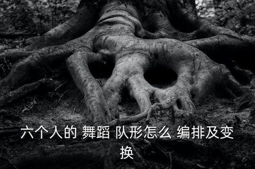 六个人的 舞蹈 队形怎么 编排及变换