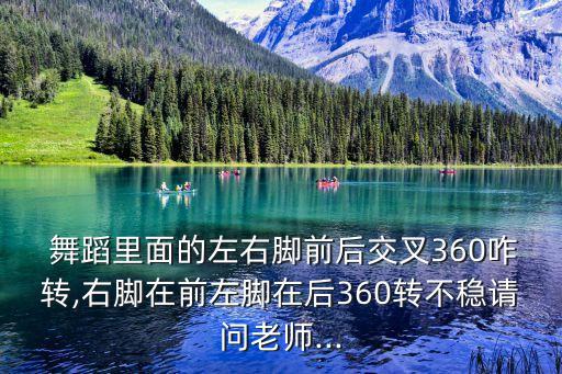  舞蹈里面的左右脚前后交叉360咋转,右脚在前左脚在后360转不稳请问老师...
