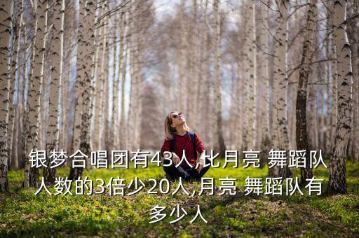 银梦合唱团有43人,比月亮 舞蹈队人数的3倍少20人,月亮 舞蹈队有多少人