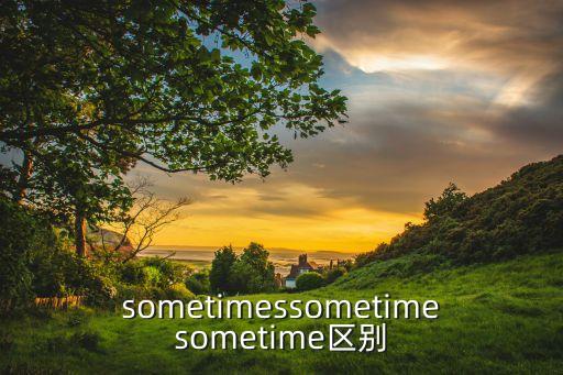 sometimessometimesometime区别