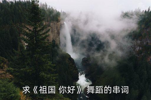 求《祖国 你好》 舞蹈的串词